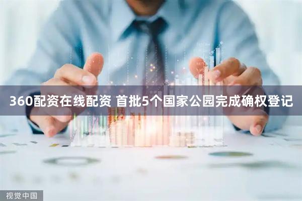 360配资在线配资 首批5个国家公园完成确权登记