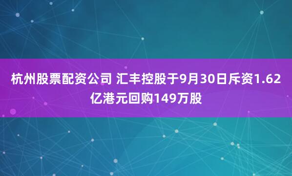杭州股票配资公司 汇丰控股于9月30日斥资1.62亿港元回购149万股
