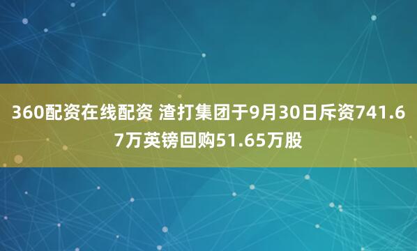 360配资在线配资 渣打集团于9月30日斥资741.67万英镑回购51.65万股