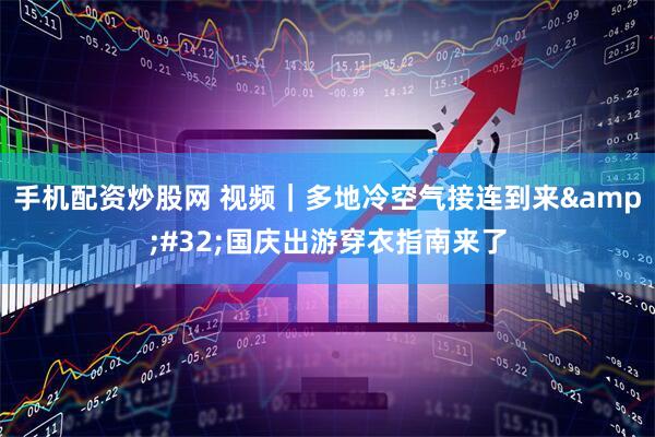 手机配资炒股网 视频｜多地冷空气接连到来 国庆出游穿衣指南来了